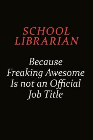 Cover of School Librarian Because Freaking Awesome Is Not An Official Job Title