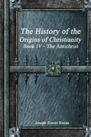 Cover of The History of the Origins of Christianity Book IV - The Antichrist