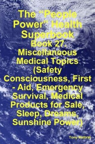 Cover of The "People Power" Health Superbook: Book 27. Miscellaneous Medical Topics (Safety Consciousness, First - Aid, Emergency Survival, Medical Products for Sale, Sleep, Dreams, Sunshine Power)