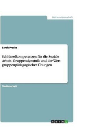 Cover of Schlusselkompetenzen fur die Soziale Arbeit. Gruppendynamik und der Wert gruppenpadagogischer UEbungen