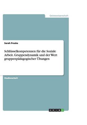 Book cover for Schlusselkompetenzen fur die Soziale Arbeit. Gruppendynamik und der Wert gruppenpadagogischer UEbungen