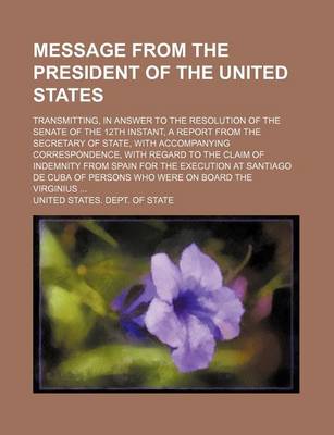 Book cover for Message from the President of the United States; Transmitting, in Answer to the Resolution of the Senate of the 12th Instant, a Report from the Secretary of State, with Accompanying Correspondence, with Regard to the Claim of Indemnity