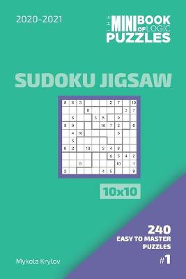 Book cover for The Mini Book Of Logic Puzzles 2020-2021. Sudoku Jigsaw 10x10 - 240 Easy To Master Puzzles. #1