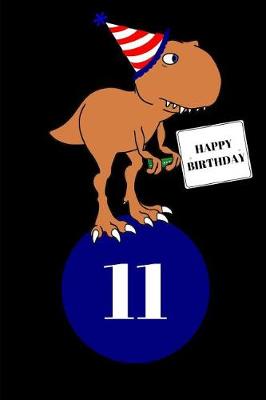 Book cover for Happy Birthday 11 Year Old T Rex Dinosaur Journal Notebook