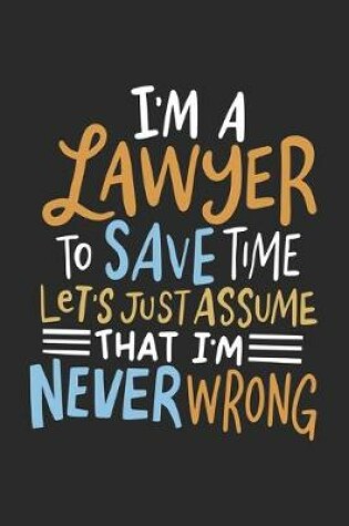 Cover of I'm A Lawyer To Save Time Let's Just Assume That I'm Never Wrong