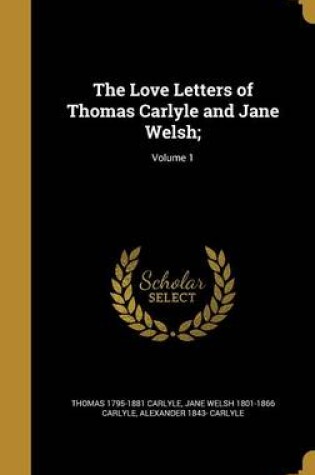 Cover of The Love Letters of Thomas Carlyle and Jane Welsh;; Volume 1