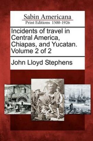 Cover of Incidents of Travel in Central America, Chiapas, and Yucatan. Volume 2 of 2