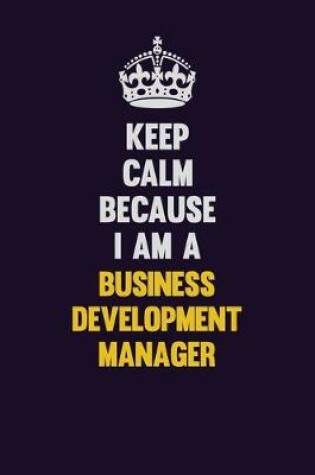 Cover of Keep Calm Because I Am A Business Development Manager