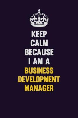 Book cover for Keep Calm Because I Am A Business Development Manager