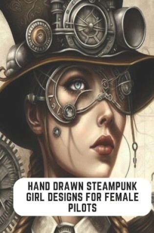 Cover of Hand Drawn Steampunk Girl Designs for Female Pilots