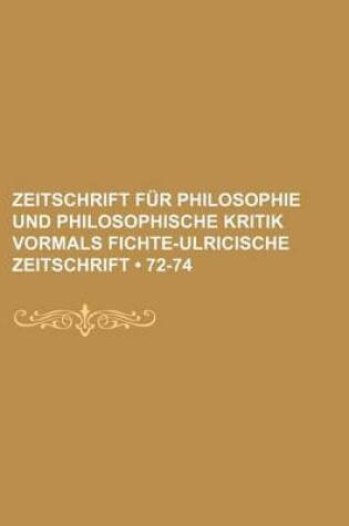 Cover of Zeitschrift Fur Philosophie Und Philosophische Kritik Vormals Fichte-Ulricische Zeitschrift (72-74)