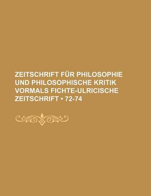 Book cover for Zeitschrift Fur Philosophie Und Philosophische Kritik Vormals Fichte-Ulricische Zeitschrift (72-74)