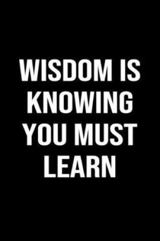 Cover of Wisdom Is Knowing You Must Learn