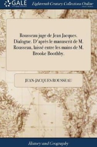 Cover of Rousseau Juge de Jean Jacques. Dialogue. d'Apres Le Manuscrit de M. Rousseau, Laisse Entre Les Mains de M. Brooke Boothby.