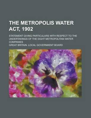 Book cover for The Metropolis Water ACT, 1902; Statement Giving Particulars with Respect to the Undertakings of the Eight Metropolitan Water Companies
