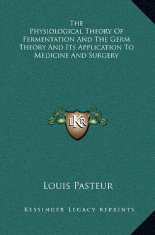 Cover of The Physiological Theory Of Fermentation And The Germ Theory And Its Application To Medicine And Surgery