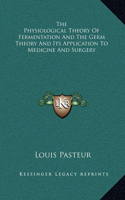 Book cover for The Physiological Theory Of Fermentation And The Germ Theory And Its Application To Medicine And Surgery