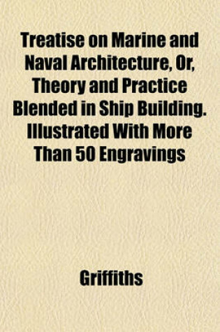 Cover of Treatise on Marine and Naval Architecture, Or, Theory and Practice Blended in Ship Building. Illustrated with More Than 50 Engravings