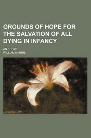 Cover of Grounds of Hope for the Salvation of All Dying in Infancy; An Essay