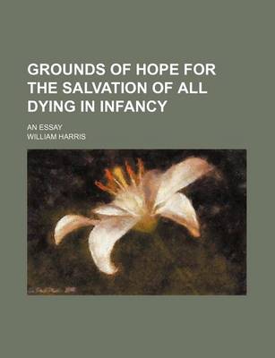 Book cover for Grounds of Hope for the Salvation of All Dying in Infancy; An Essay