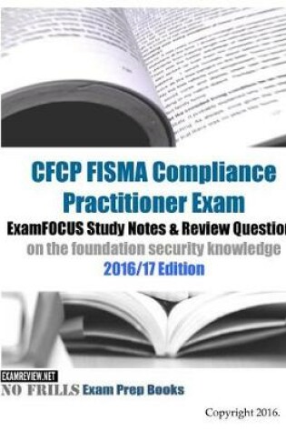 Cover of CFCP FISMA Compliance Practitioner Exam ExamFOCUS Study Notes & Review Questions on the foundation security knowledge 2016/17 Edition