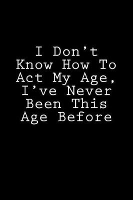 Book cover for I Don't Know How to Act My Age, I've Never Been This Age Before