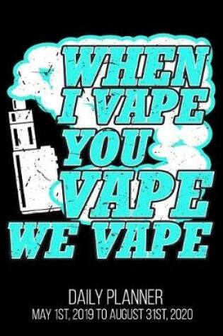 Cover of When I Vape You Vape We Vape Daily Planner May 1st, 2019 to August 31st, 2020