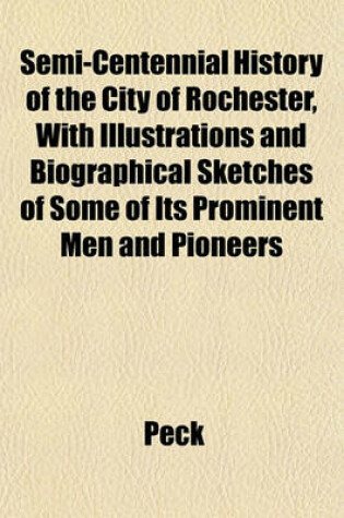 Cover of Semi-Centennial History of the City of Rochester, with Illustrations and Biographical Sketches of Some of Its Prominent Men and Pioneers