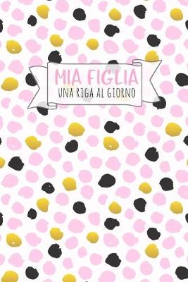 Book cover for Mia Figlia - Una Riga al Giorno