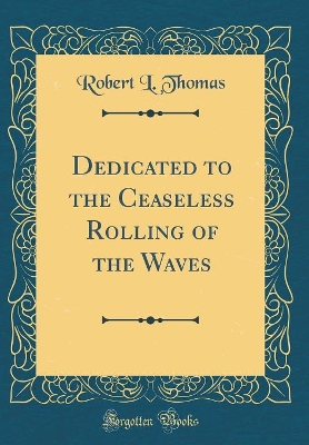 Book cover for Dedicated to the Ceaseless Rolling of the Waves (Classic Reprint)