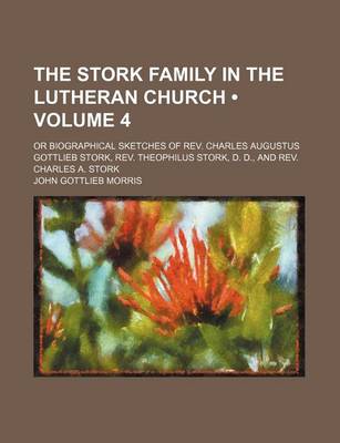 Book cover for The Stork Family in the Lutheran Church (Volume 4); Or Biographical Sketches of REV. Charles Augustus Gottlieb Stork, REV. Theophilus Stork, D. D., and REV. Charles A. Stork