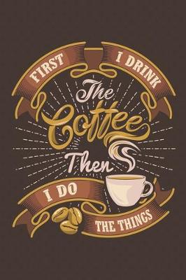 Book cover for First I Drink the Coffee Then I Do the Things