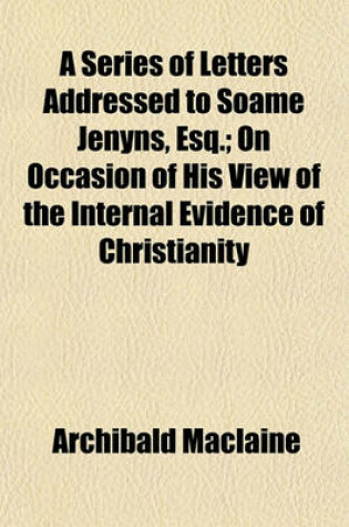 Cover of A Series of Letters Addressed to Soame Jenyns, Esq.; On Occasion of His View of the Internal Evidence of Christianity