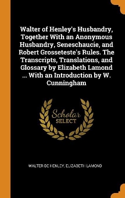 Book cover for Walter of Henley's Husbandry, Together with an Anonymous Husbandry, Seneschaucie, and Robert Grosseteste's Rules. the Transcripts, Translations, and Glossary by Elizabeth Lamond ... with an Introduction by W. Cunningham