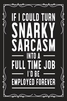 Book cover for If I could snarky sarcasm into a full time job I'd be employed forever