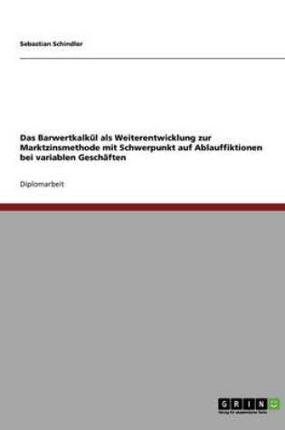 Cover of Das Barwertkalkül als Weiterentwicklung zur Marktzinsmethode. Ablauffiktionen bei variablen Geschäften