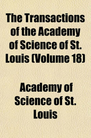 Cover of The Transactions of the Academy of Science of St. Louis (Volume 18)