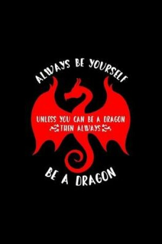 Cover of Always Be Yourself. Unless You Can Be A Dragon. Then Always Be A Dragon...