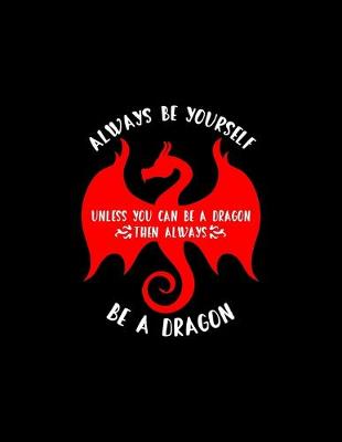 Book cover for Always Be Yourself. Unless You Can Be A Dragon. Then Always Be A Dragon...