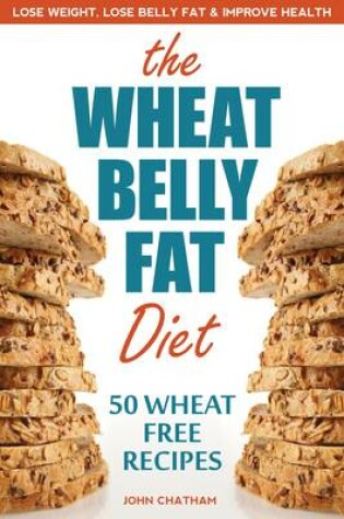 Cover of Wheat Belly Fat Diet: Lose Weight, Lose Belly Fat, Improve Health, Including 50 Wheat Free Recipes