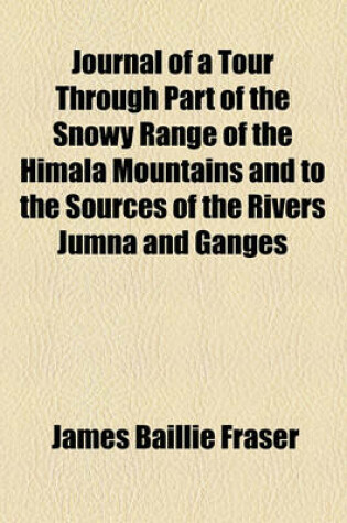 Cover of Journal of a Tour Through Part of the Snowy Range of the Himacentslacents Mountains and to the Sources of the Rivers Jumna and Ganges