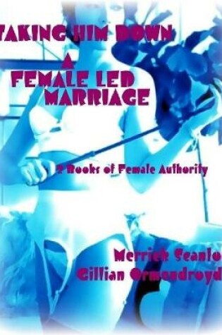 Cover of Taking Him Down - A Female Led Marriage - 2 Books of Female Authority