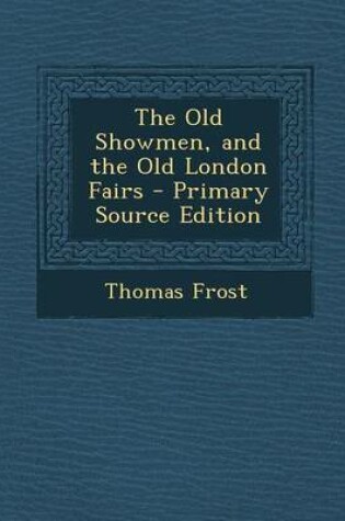 Cover of The Old Showmen, and the Old London Fairs - Primary Source Edition