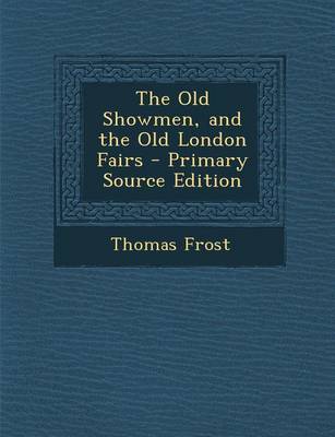 Book cover for The Old Showmen, and the Old London Fairs - Primary Source Edition