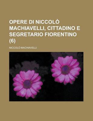 Book cover for Opere Di Niccolo Machiavelli, Cittadino E Segretario Fiorentino (6)
