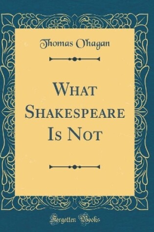 Cover of What Shakespeare Is Not (Classic Reprint)