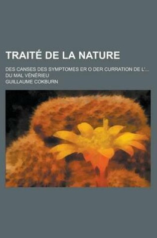 Cover of Traite de La Nature; Des Canses Des Symptomes Er O Der Curration de L'... Du Mal Venerieu