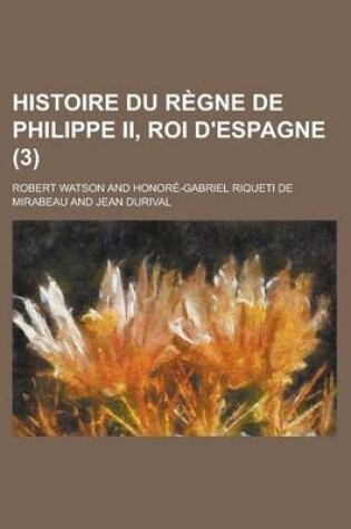 Cover of Histoire Du Regne de Philippe II, Roi D'Espagne (3 )