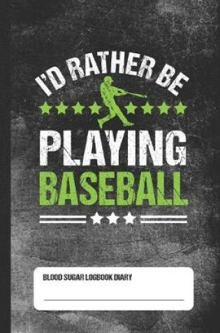 Cover of I'd Rather Be Playing Baseball - Blood Sugar Logbook Diary