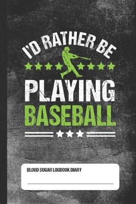 Book cover for I'd Rather Be Playing Baseball - Blood Sugar Logbook Diary